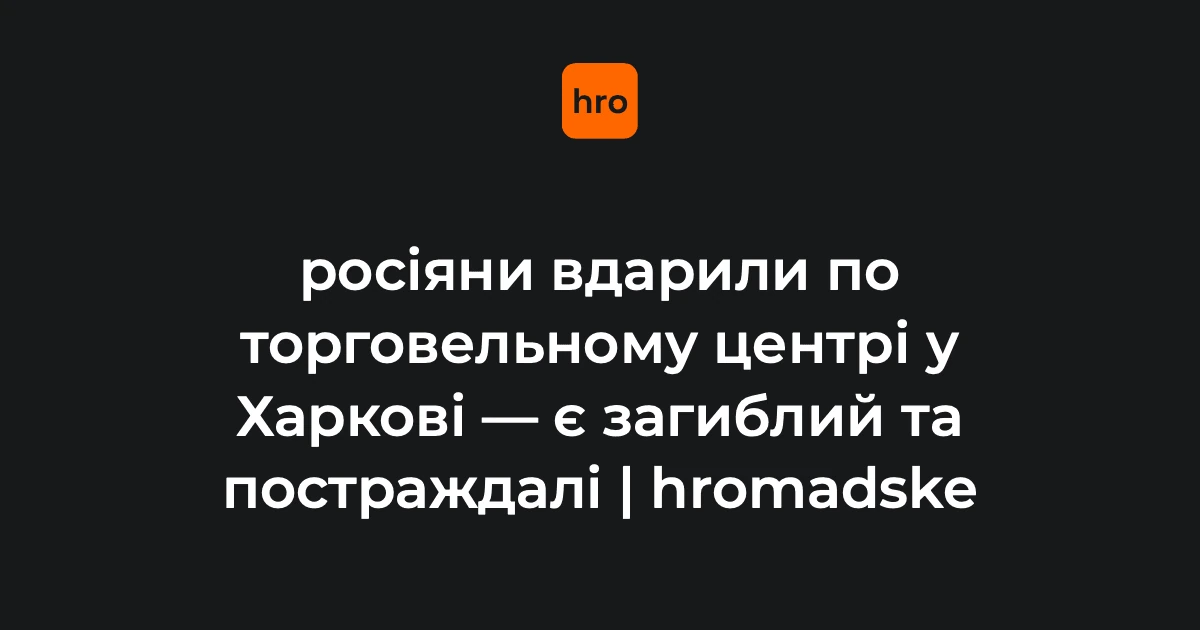 Удар безпілотником по ТЦ у Харкові: одна людина загинула, є постраждалі